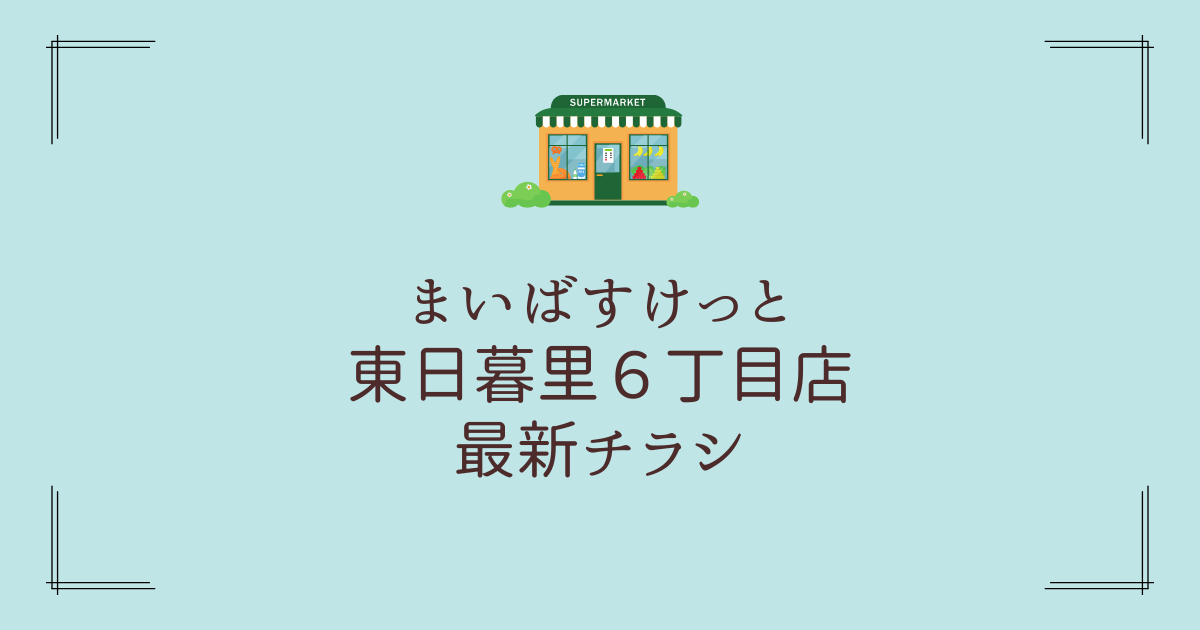 まいばすけっと東日暮里６丁目店チラシ